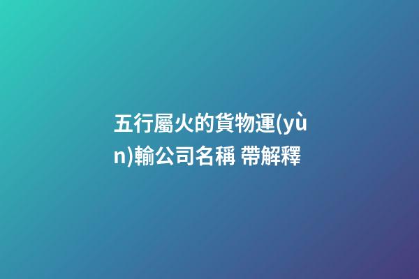 五行屬火的貨物運(yùn)輸公司名稱 帶解釋-第1張-公司起名-玄機(jī)派